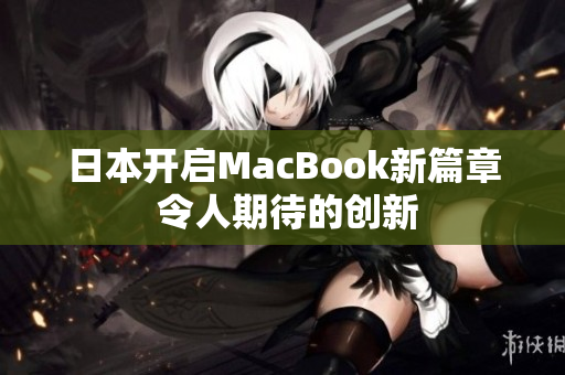 日本开启MacBook新篇章 令人期待的创新