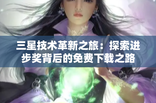 三星技术革新之旅：探索进步奖背后的免费下载之路