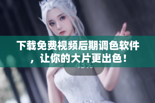 下载免费视频后期调色软件，让你的大片更出色！