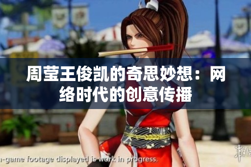 周莹王俊凯的奇思妙想：网络时代的创意传播
