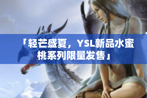 「轻芒盛夏，YSL新品水蜜桃系列限量发售」