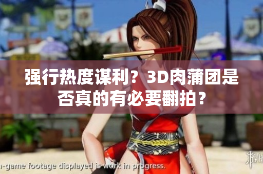 强行热度谋利？3D肉蒲团是否真的有必要翻拍？
