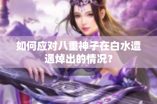 如何应对八重神子在白水遭遇焯出的情况？