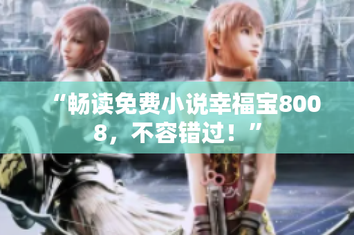 “畅读免费小说幸福宝8008，不容错过！”
