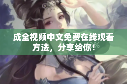 成全视频中文免费在线观看方法，分享给你！