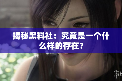 揭秘黑料社：究竟是一个什么样的存在？