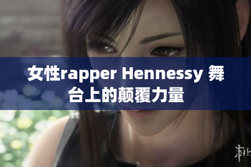 女性rapper Hennessy 舞台上的颠覆力量