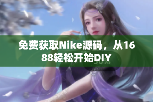 免费获取Nike源码，从1688轻松开始DIY