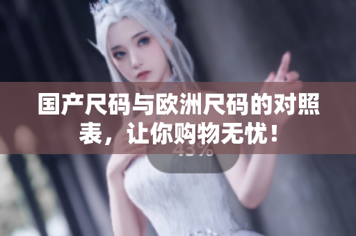 国产尺码与欧洲尺码的对照表，让你购物无忧！