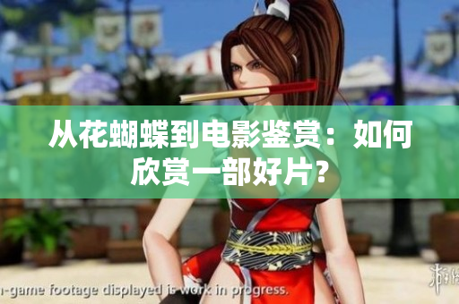 从花蝴蝶到电影鉴赏：如何欣赏一部好片？