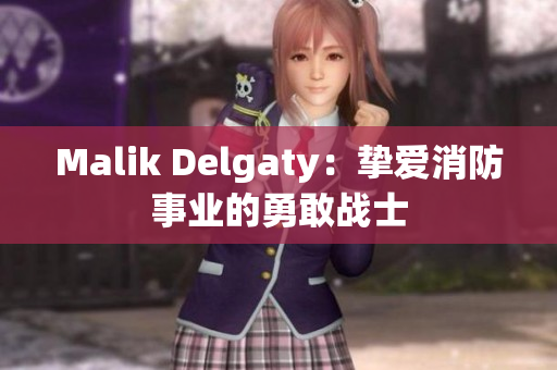 Malik Delgaty：挚爱消防事业的勇敢战士