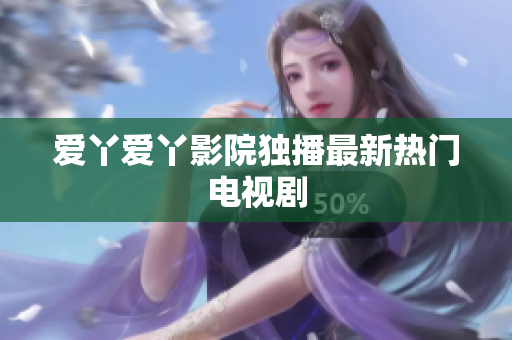 爱丫爱丫影院独播最新热门电视剧