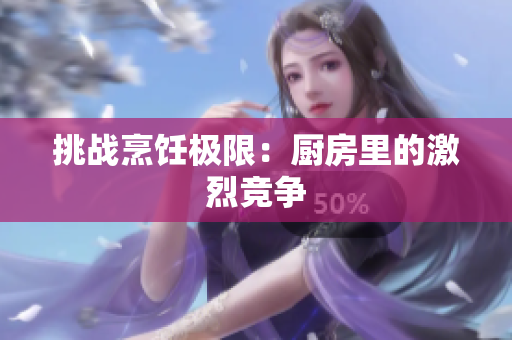 挑战烹饪极限：厨房里的激烈竞争