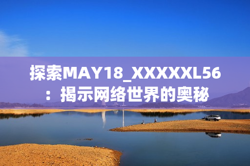 探索MAY18_XXXXXL56：揭示网络世界的奥秘