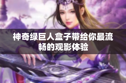 神奇绿巨人盒子带给你最流畅的观影体验