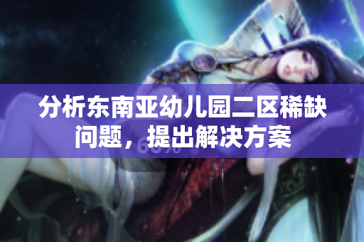 分析东南亚幼儿园二区稀缺问题，提出解决方案