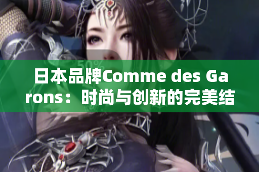 日本品牌Comme des Garons：时尚与创新的完美结合