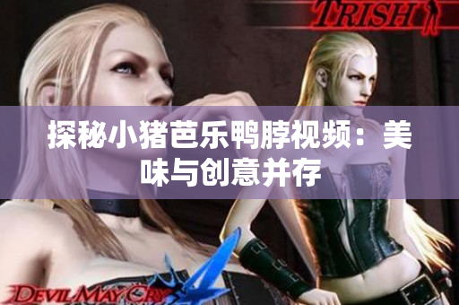 探秘小猪芭乐鸭脖视频：美味与创意并存