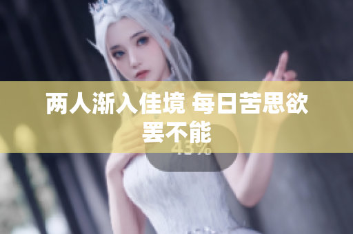 两人渐入佳境 每日苦思欲罢不能