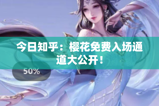 今日知乎：樱花免费入场通道大公开！