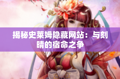 揭秘史莱姆隐藏网站：与刻晴的宿命之争