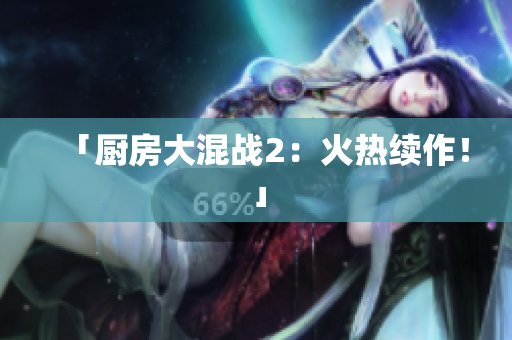 「厨房大混战2：火热续作！」