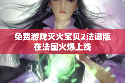 免费游戏灭火宝贝2法语版在法国火爆上线