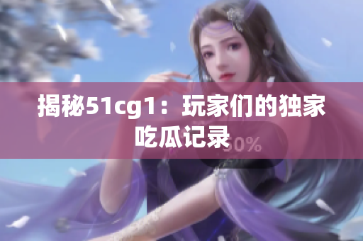 揭秘51cg1：玩家们的独家吃瓜记录