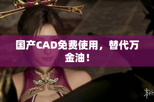 国产CAD免费使用，替代万金油！