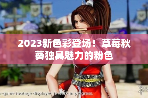 2023新色彩登场！草莓秋葵独具魅力的粉色