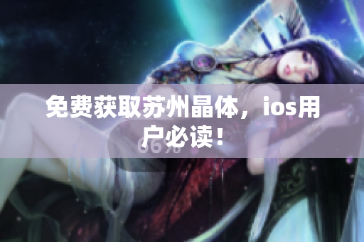 免费获取苏州晶体，ios用户必读！