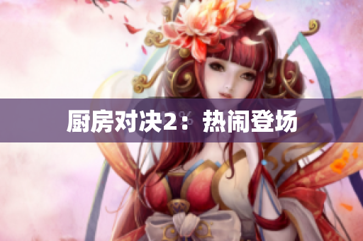 厨房对决2：热闹登场