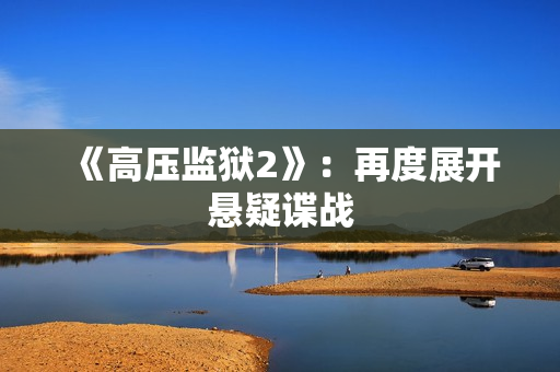 《高压监狱2》：再度展开悬疑谍战