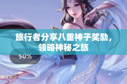 旅行者分享八重神子奖励，领略神秘之旅