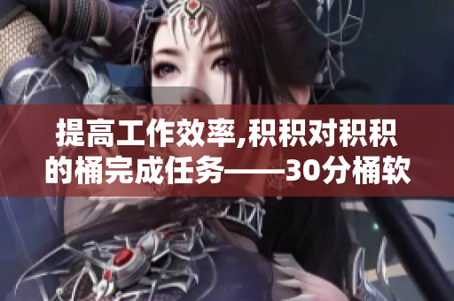 提高工作效率,积积对积积的桶完成任务——30分桶软件