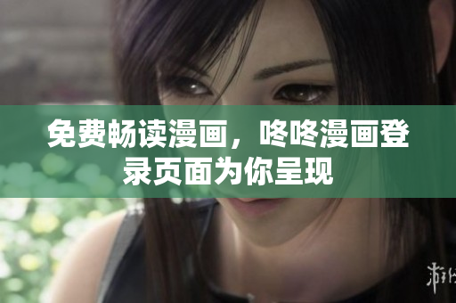 免费畅读漫画，咚咚漫画登录页面为你呈现