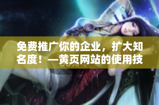 免费推广你的企业，扩大知名度！—黄页网站的使用技巧