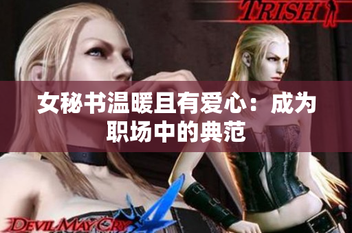 女秘书温暖且有爱心：成为职场中的典范