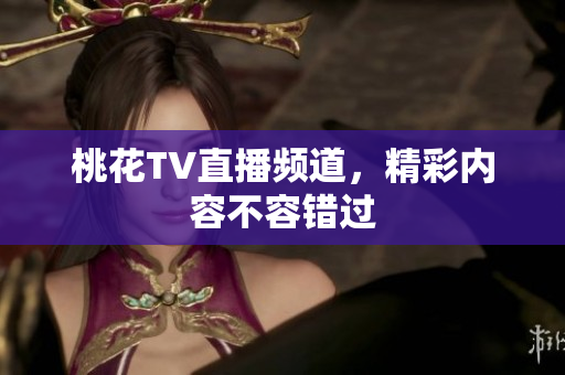 桃花TV直播频道，精彩内容不容错过