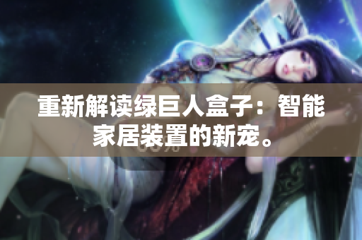 重新解读绿巨人盒子：智能家居装置的新宠。