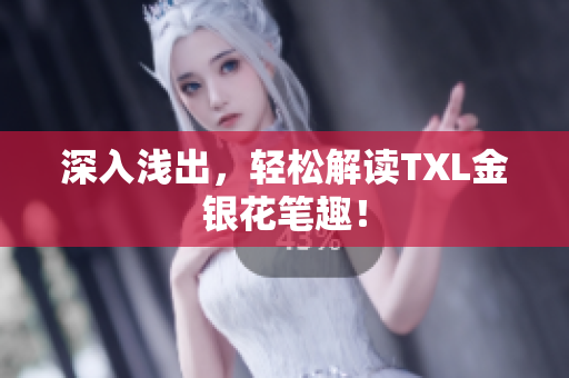 深入浅出，轻松解读TXL金银花笔趣！