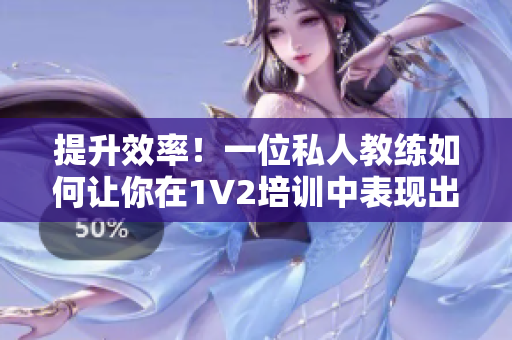 提升效率！一位私人教练如何让你在1V2培训中表现出色