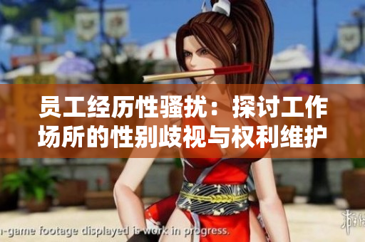 员工经历性骚扰：探讨工作场所的性别歧视与权利维护
