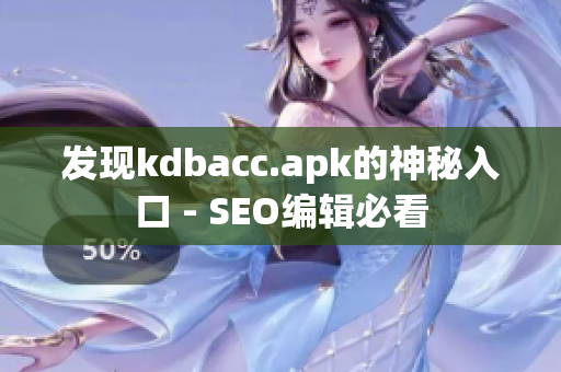 发现kdbacc.apk的神秘入口 - SEO编辑必看