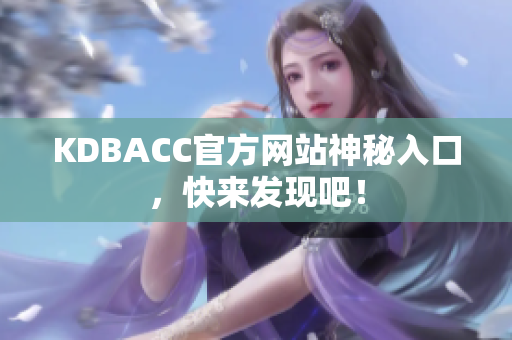 KDBACC官方网站神秘入口，快来发现吧！