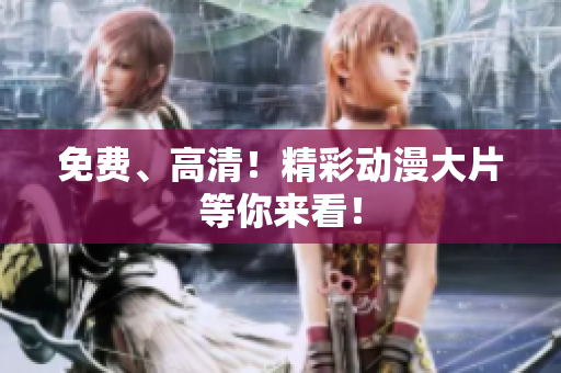 免费、高清！精彩动漫大片等你来看！