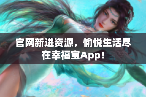 官网新进资源，愉悦生活尽在幸福宝App！
