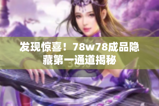 发现惊喜！78w78成品隐藏第一通道揭秘