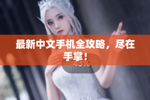 最新中文手机全攻略，尽在手掌！