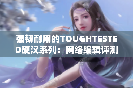 强韧耐用的TOUGHTESTED硬汉系列：网络编辑评测